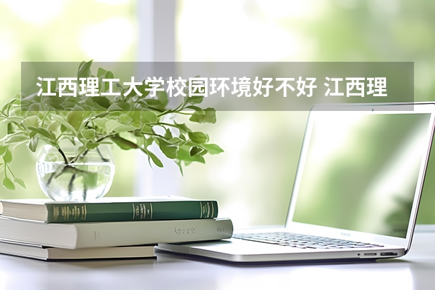 江西理工大学校园环境好不好 江西理工大学学费贵不贵
