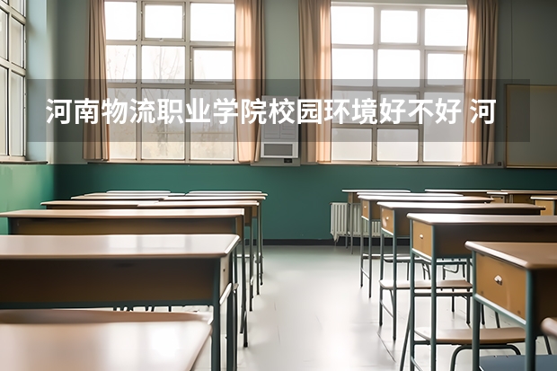 河南物流职业学院校园环境好不好 河南物流职业学院学费贵不贵