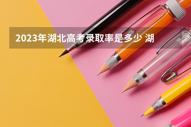 2023年湖北高考录取率是多少 湖北本科录取多少