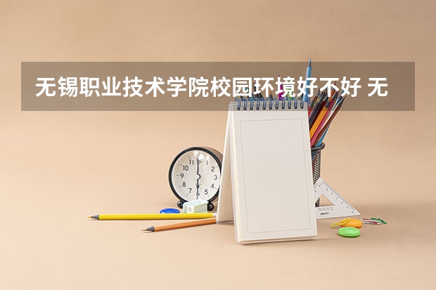 无锡职业技术学院校园环境好不好 无锡职业技术学院学费贵不贵