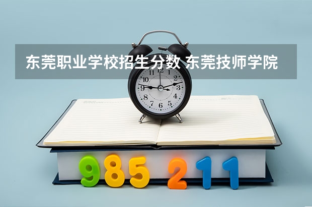 东莞职业学校招生分数 东莞技师学院2023年录取分数