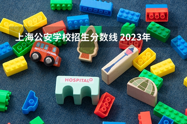 上海公安学校招生分数线 2023年各省高考警察院校录取分数线一览表