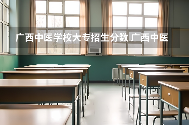 广西中医学校大专招生分数 广西中医药大学提前批录取分数多少