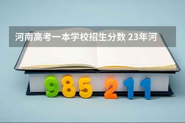河南高考一本学校招生分数 23年河南一本线多少分