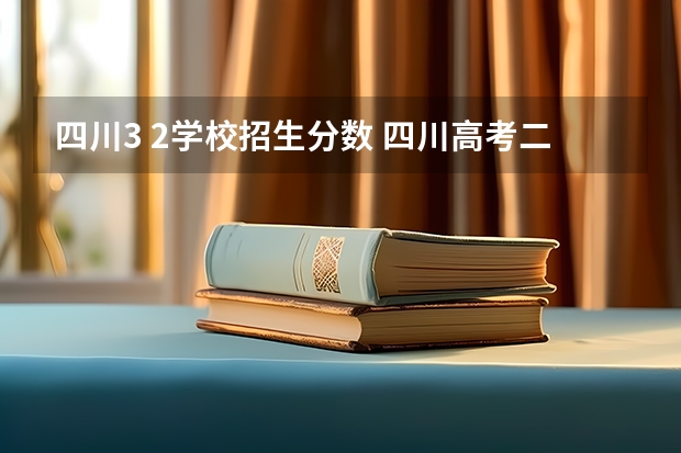 四川3 2学校招生分数 四川高考二本分数线2023
