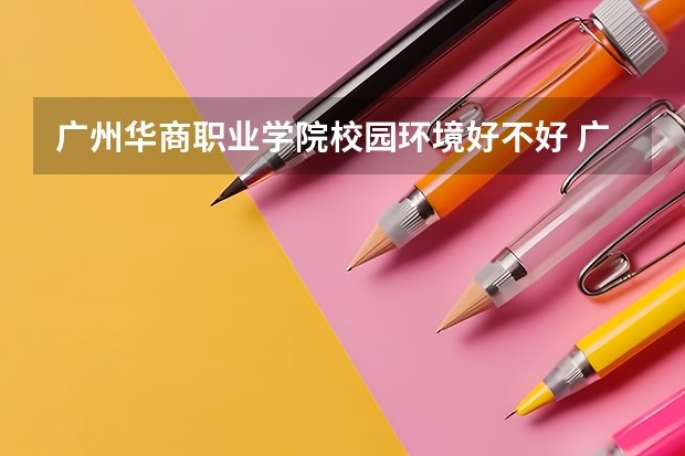 广州华商职业学院校园环境好不好 广州华商职业学院学费贵不贵
