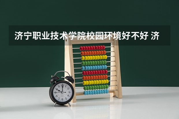 济宁职业技术学院校园环境好不好 济宁职业技术学院学费贵不贵