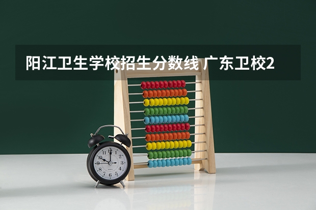 阳江卫生学校招生分数线 广东卫校2023年分数线？