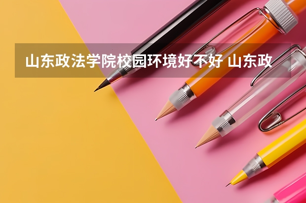 山东政法学院校园环境好不好 山东政法学院学费贵不贵
