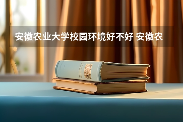 安徽农业大学校园环境好不好 安徽农业大学学费贵不贵