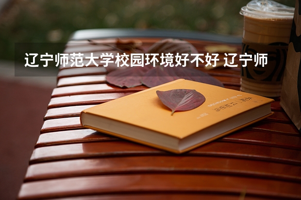 辽宁师范大学校园环境好不好 辽宁师范大学学费贵不贵