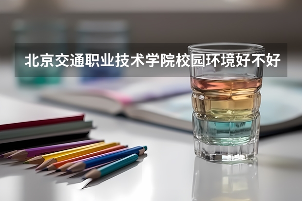 北京交通职业技术学院校园环境好不好 北京交通职业技术学院学费贵不贵