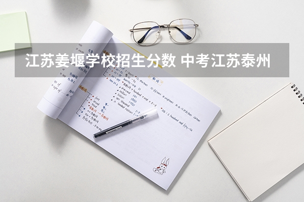 江苏姜堰学校招生分数 中考江苏泰州录取分数线是多少？