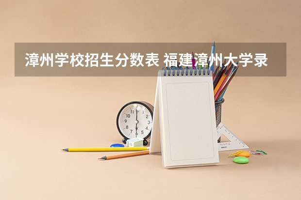 漳州学校招生分数表 福建漳州大学录取分数线