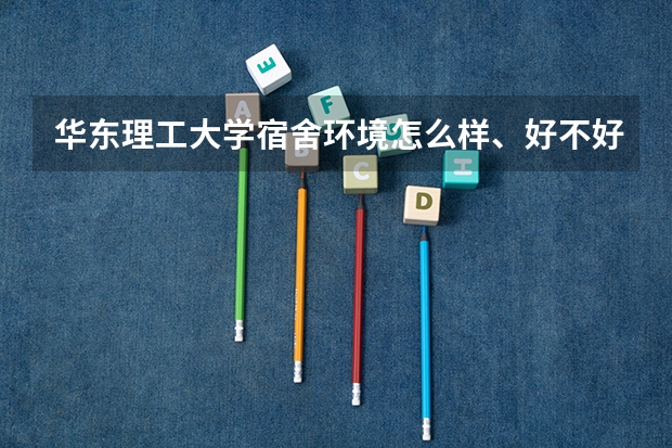 华东理工大学宿舍环境怎么样、好不好 华东理工大学22舍环境怎么样？