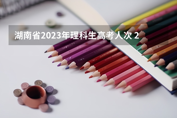 湖南省2023年理科生高考人次 2023湖南省高考人数是多少