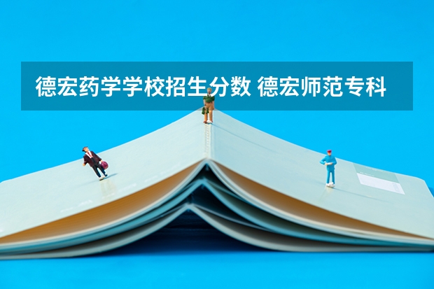 德宏药学学校招生分数 德宏师范专科高等学校单招录取分数