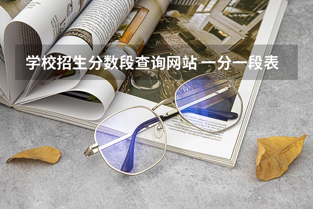 学校招生分数段查询网站 一分一段表查询网站 在哪里查一分一段表