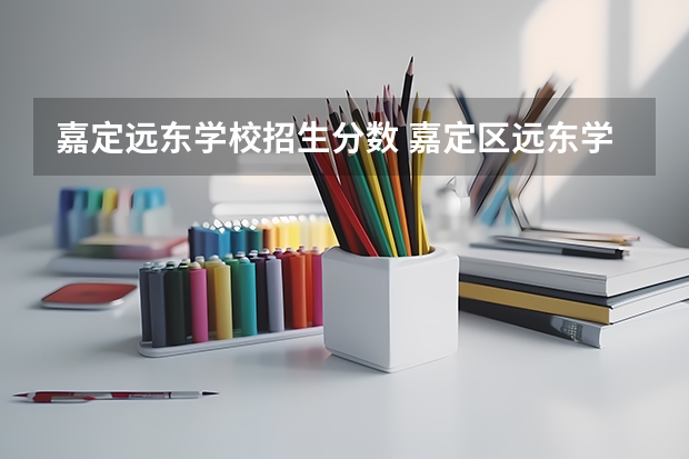 嘉定远东学校招生分数 嘉定区远东学校高中好进吗