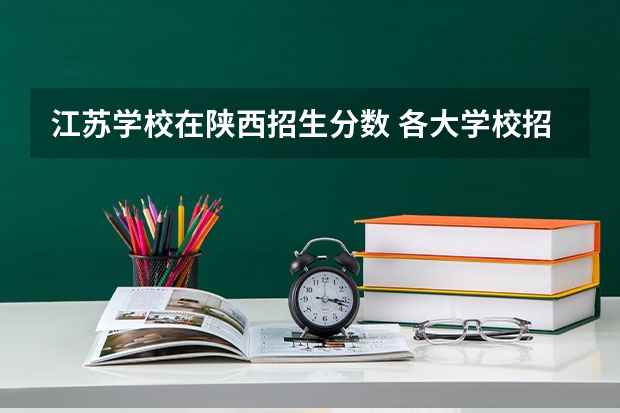 江苏学校在陕西招生分数 各大学校招生分数