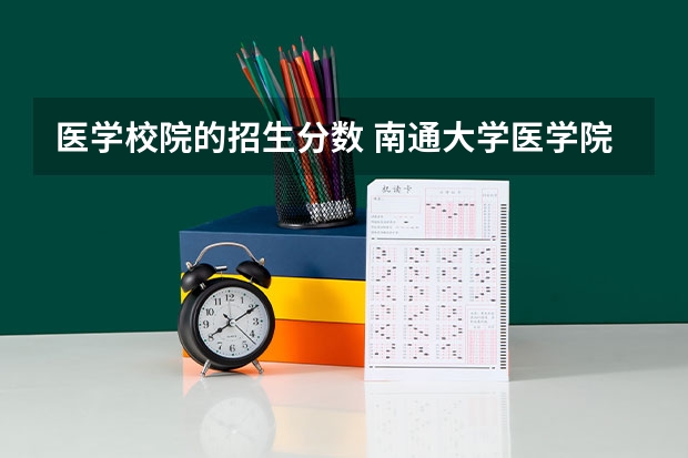 医学校院的招生分数 南通大学医学院录取分数是多少？