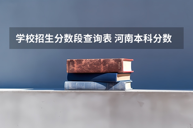 学校招生分数段查询表 河南本科分数线多少分2023