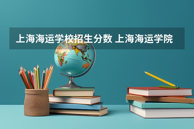 上海海运学校招生分数 上海海运学院录取分数线