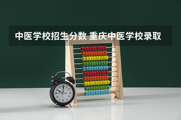 中医学校招生分数 重庆中医学校录取分数线是多少？