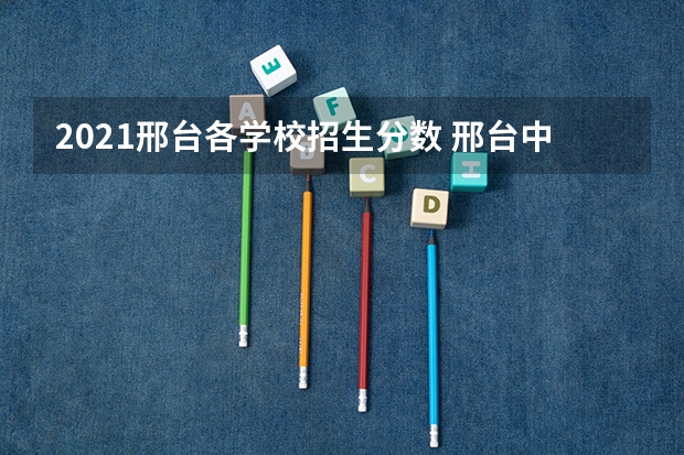 2021邢台各学校招生分数 邢台中考录取分数线