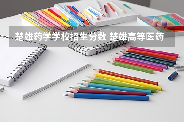 楚雄药学学校招生分数 楚雄高等医药专科学校分数线