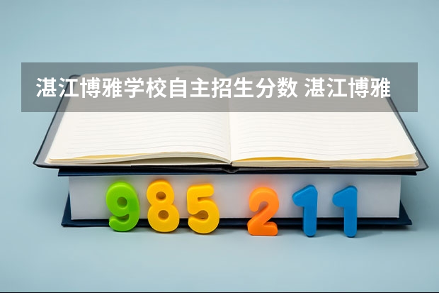 湛江博雅学校自主招生分数 湛江博雅学校学费是多少?