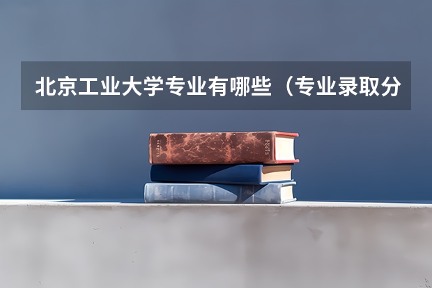 北京工业大学专业有哪些（专业录取分数）