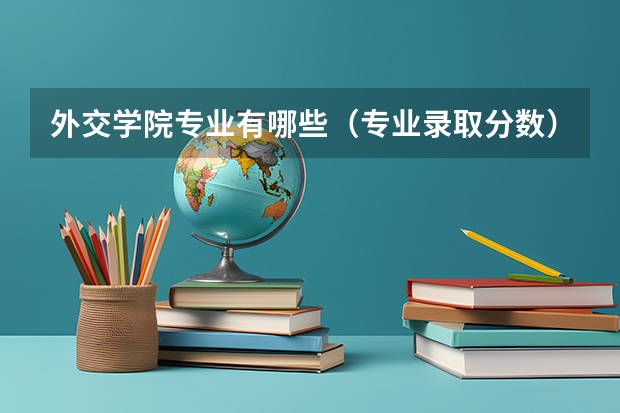 外交学院专业有哪些（专业录取分数）
