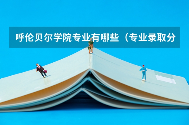 呼伦贝尔学院专业有哪些（专业录取分数）