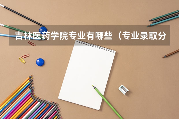 吉林医药学院专业有哪些（专业录取分数）