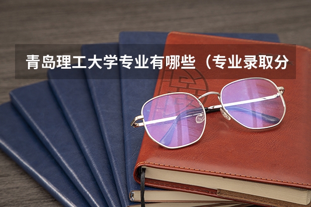 青岛理工大学专业有哪些（专业录取分数）