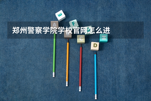 郑州警察学院学校官网怎么进