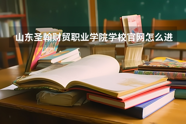 山东圣翰财贸职业学院学校官网怎么进