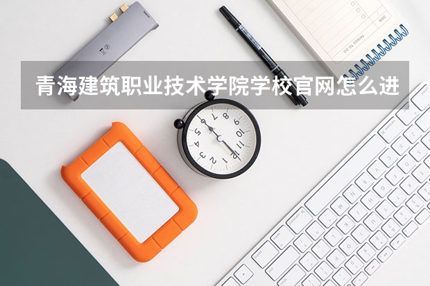 青海建筑职业技术学院学校官网怎么进