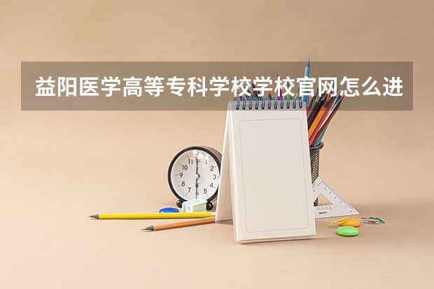 益阳医学高等专科学校学校官网怎么进