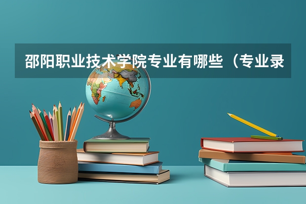 邵阳职业技术学院专业有哪些（专业录取分数）