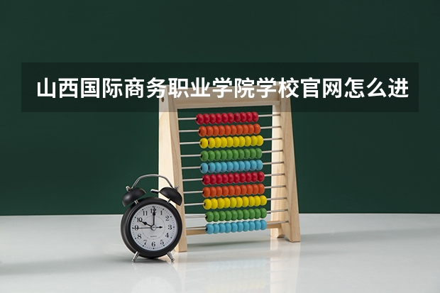 山西国际商务职业学院学校官网怎么进