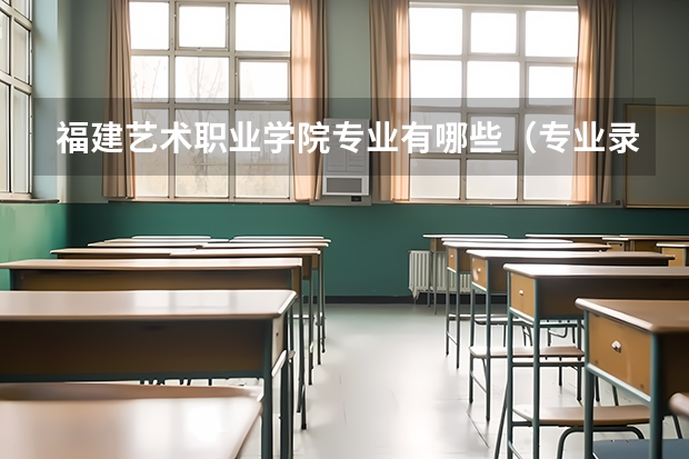 福建艺术职业学院专业有哪些（专业录取分数）