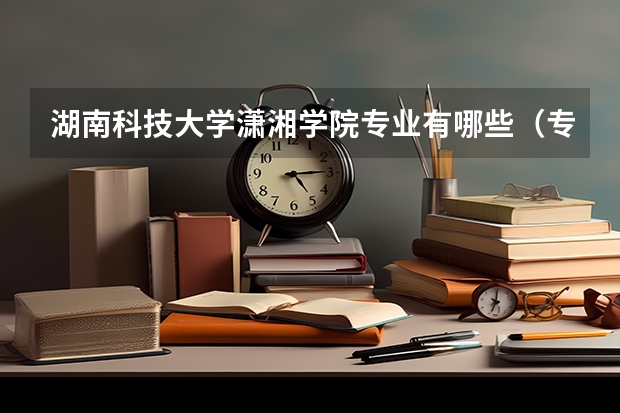 湖南科技大学潇湘学院专业有哪些（专业录取分数）