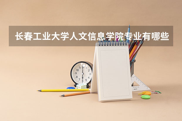 长春工业大学人文信息学院专业有哪些（专业录取分数）