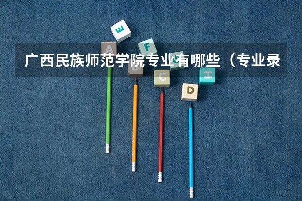 广西民族师范学院专业有哪些（专业录取分数）
