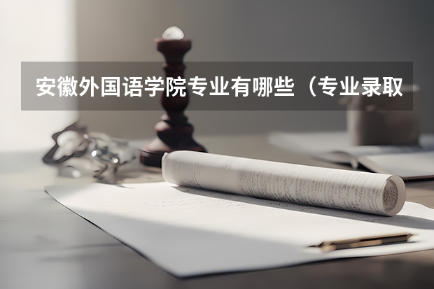 安徽外国语学院专业有哪些（专业录取分数）