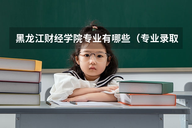 黑龙江财经学院专业有哪些（专业录取分数）