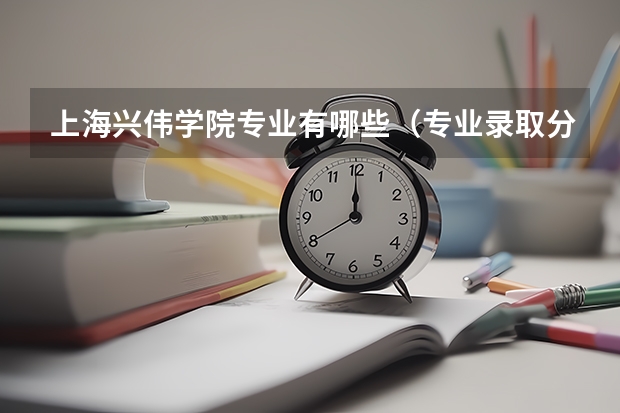 上海兴伟学院专业有哪些（专业录取分数）