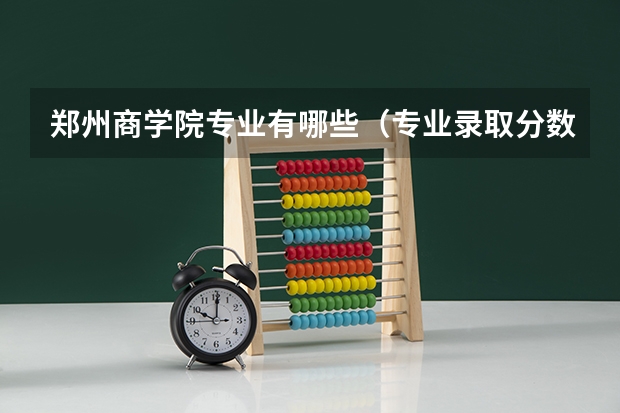 郑州商学院专业有哪些（专业录取分数）